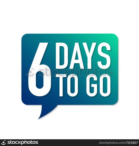 6 Days to go colorful speech bubble on white background. Vector stock illustration.