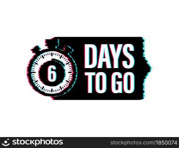6 days to go. Glitch style icon. Vector typographic design. Vector stock illustration. 6 days to go. Glitch style icon. Vector typographic design. Vector stock illustration.