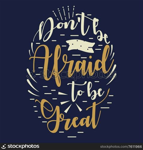 A vector illustration of Dont Be Afraid To Be Great Inspirational Quote