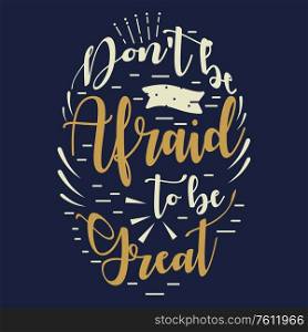 A vector illustration of Dont Be Afraid To Be Great Inspirational Quote
