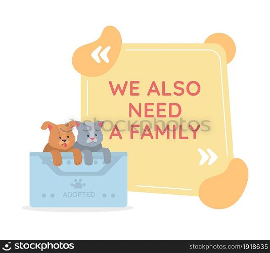 Adopting pet vector quote box with flat character. Rescuing homeless animal. We also need a family. Speech bubble with cartoon illustration. Colourful quotation design on white background. Adopting pet vector quote box with flat character
