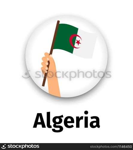 Algeria flag in hand, round icon with shadow isolated on white. Human hand holding flag, vetor illustration. Algeria flag in hand, round icon