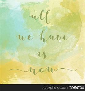 ""All we have is now" motivation watercolor poster. Text lettering of an inspirational saying. Quote Typographical Poster Template"