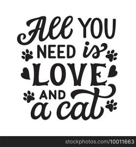 All you need is love and a cat. Hand lettering"e isolated on white background. Vector typography for cat lovers, posters, cards, t shirts, banners, pet shops, home decor