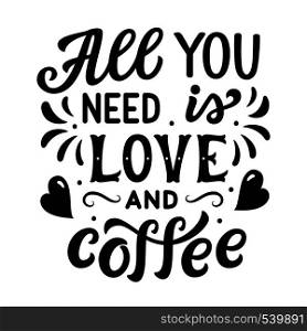 All you need is love and coffee. Original hand drawn inspirational quote. Modern lettering for cafe, posters, prints, t shirts. Vector calligraphy
