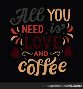 All you need is love and coffee. Original hand drawn inspirational quote. Modern lettering for cafe, restaurants, cards, posters, prints, t shirts. Vector calligraphy
