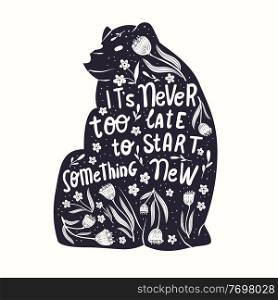 Animal and hand lettering illustration. It’s never too late to start something new words. Monochrome bear silhouette, floral decoration and motivational"e. Flat vector illustration.