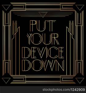 Art Deco Put your device down text. Golden decorative greeting card, sign with vintage letters.