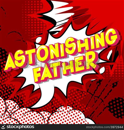 Astonishing Father - Vector illustrated comic book style phrase on abstract background.