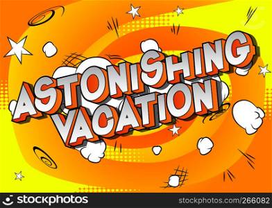 Astonishing Vacation - Vector illustrated comic book style phrase on abstract background.