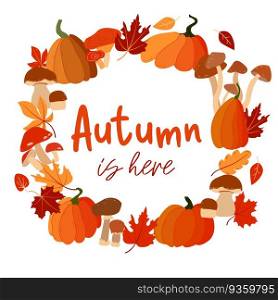 Autumn is here. Round autumn background. Fall poster with pumpkin, mushroom and leaves in autumn colors.For postcard, cover design, brochure, greeting card template. Autumn is here. Round autumn background. Fall poster with pumpkin, mushroom and leaves in autumn colors.