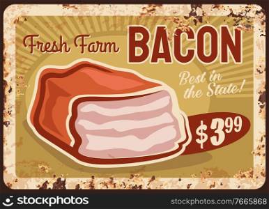 Bacon rusty metal plate, pancetta slab vector vintage rust tin sign with smoked ham. Gourmet smokehouse delicatessen meal price tag for market. Bbq bacon pork meat butcher shop production retro poster. Bacon rusty metal plate, pancetta slab rust sign