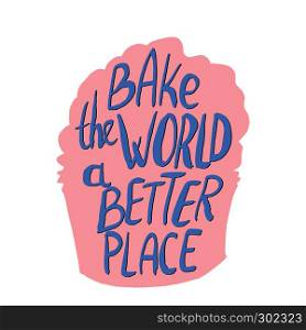 Bake the wrold a better place hand lettering on pink cupcake silhoutte. Vector illustration isolated on white background. . Hand lettering bake the world a better place on pink cupcake.