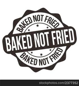Baked not fried grunge rubber stamp on white background, vector illustration