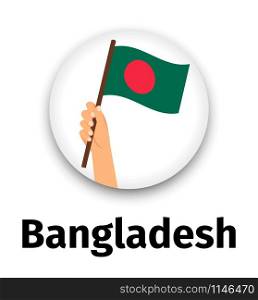Bangladesh flag in hand, round icon with shadow isolated on white. Human hand holding flag, vector illustration. Bangladesh flag in hand, round icon