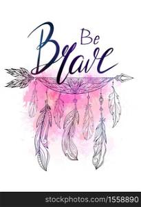 Be brave hand drawn lettering with native american arrow with feather and watercolor splashes. Inspirational quote. Vector card for your creativity. Be brave hand drawn lettering with native american arrow with feather and watercolor splashes. Inspirational quote.