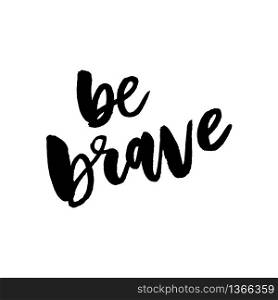Be brave hand drawn quote about courage and braveness.Vector motivation phrase.Boho design elements for card, prints and posters. Modern brush calligraphy.. Be brave hand drawn quote about courage and braveness.Vector motivation phrase.Boho design elements for card, prints and posters. Modern brush calligraphy slogan
