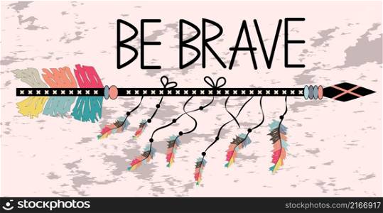 Be brave. Inspirational quote. Modern calligraphy phrase with hand drawn arrows. Lettering in boho style. Native american accessory with arrow feathers and lettering be brave