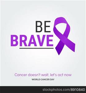 Be Brave Ribbon Typography. Cancer Doesn&rsquo;t wait. let&rsquo;s act now - World Cancer Day