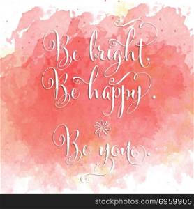 Be bright, be happy, be you- hand drawn motivational lettering p. Be britht, be happy, be you - hand drawn motivational lettering phrase on watercolor background. Vector