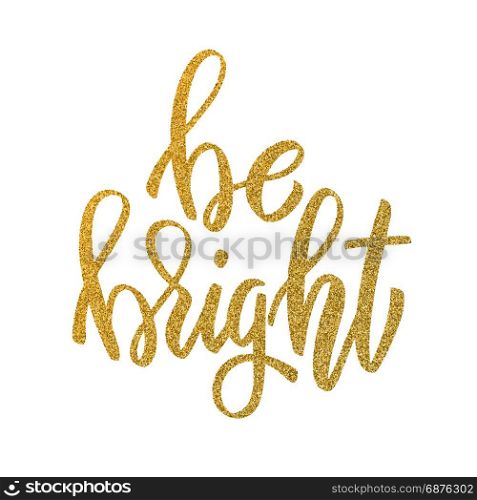 Be bright. Hand drawn lettering in golden style isolated on white background. Design element for poster, greeting card. Vector illustration
