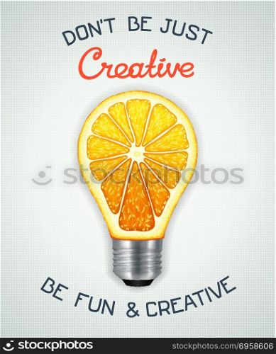 Be fun and creative. Don&rsquo;t be just creative, be fun and creative. Conceptual motivational poster with light bulb in the form of an orange.