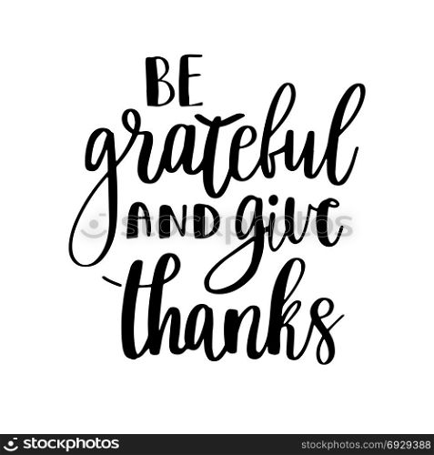 Be grateful and give thanks.. Be grateful and give thanks. Gratitude hand lettering quote on white background. Handwritten thankfulness phrase