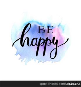 Be happy ink lettering phrase on watercolor painted background.. Be happy ink lettering phrase on watercolor painted background