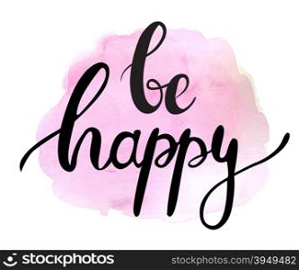 Be happy. Ink painted phrase be happy. Lettering on watercolor painted pink splotch. . Ink painted phrase be happy. Lettering on watercolor painted pink splotch.