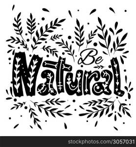 Be natural. Lettering with a doodle pattern, decoration and branch with leaves. Black print with foliage. Ecological lifestyle. Vector nature quote for cards, banners and your design.. Be natural. Lettering with a doodle pattern, decoration and branch with leaves. Black print with foliage. Ecological lifestyle. Vector nature quote