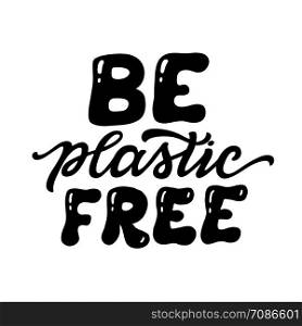 Be plastic free. Hand lettering ecological quote isolated on white background. Vector typography for posters, t shirts, bags, cards