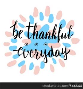 Be thankful everyday.Cute thank you motivational card. Hand drawn vector lettering. Be thankful everyday.Cute thank you motivational card. Hand drawn vector lettering.