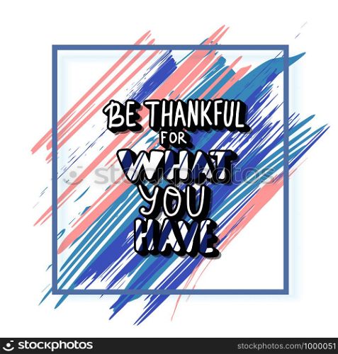 Be thankful for what you have handwritten lettering with brush splash lines decorations and frame. Poster template with quote. Vector color conceptual illustration.