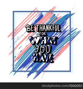 Be thankful for what you have handwritten lettering with brush splash lines decorations and frame. Poster template with quote. Vector color conceptual illustration.