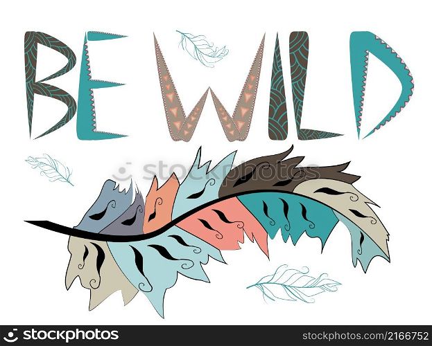 Be wild. Inscription with feathers in American, Indian tribal style, motivating phrase. Be wild. Inscription with feathers in American, Indian tribal style, motivating phrase.