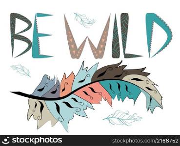 Be wild. Inscription with feathers in American, Indian tribal style, motivating phrase. Be wild. Inscription with feathers in American, Indian tribal style, motivating phrase.
