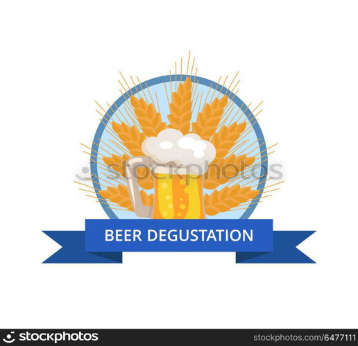 Beer Degustation Logo with Traditional Drink Foam. Beer degustation logo with traditional drink, foam and bubbles on ears of wheat vector. Light beverage mug with handle in circle with ribbon