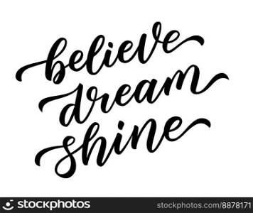 BELIEVE, DREAM, SHINE. Motivation Quote. Calligraphy text believe, dream, shine. Design print for t shirt, pin label, badges sticker greeting card. Vector illustration.. BELIEVE, DREAM, SHINE. Motivation Quote. Calligraphy text believe, dream, shine. Design print