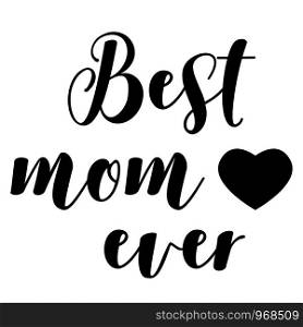 Best Mom Ever on white background. Happy Mothers Day. Mother?s Day Sign.