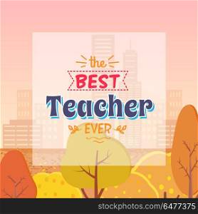 Best Teacher Ever Autumn Theme Vector Illustration. Best Teacher Ever congratulation. Colorful vector illustration of compliment for the tutor. Background is autumn misty city with yellowed trees