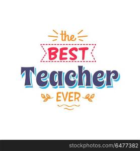 Best Teacher Ever Inscription with Doodles Vector. Best teacher ever inscription with doodles and sketches of branches vector illustration isolated on white background, colorful greeting