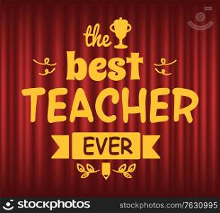 Best teacher ever vector, trophy congratulating professional educator. Education and teaching occupation, master. Foliage and ribbons, decoration. Red curtain theater background. Best Teacher Ever Trophy for Educator or Tutor
