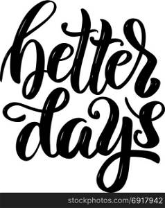 Better days. Hand drawn motivation lettering quote. Design element for poster, banner, greeting card. Vector illustration