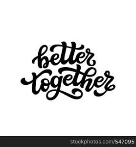 Better together. Hand drawn typography lettering quote. Vector calligraphy text for wedding, Valentine day, home decorations, posters, t shirts