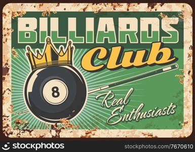 Billiards club rusty metal plate, vector vintage rust tin sign. Billiard ball with number eight and gold crown on green table with cue. Sport hobby, snooker game league, retro poster, ferruginous card. Billiards club rusty metal plate, vintage tin sign
