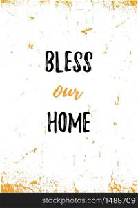 Bless our Home poster design. Grunge decoration for wall. Typography concept.. Bless our Home poster design. Grunge decoration for wall. Typography concept