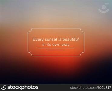 blurred vector background of a sunset with the phrase - every sunset is beautiful in its own way. blurred vector background