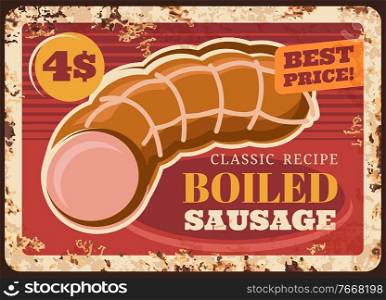 Boiled sausage rusty metal plate, vector kielbasa vintage rust tin sign retro poster, butcher shop production delicatessen meal, wurst market, bbq or butchery store assortment ferruginous price tag. Boiled sausage rusty metal plate, vector price tag