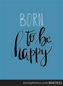 Born to be happy . Vector inspiration quote. Hand lettering. Vector element for your design. Can be used as a print on T-shirts and canvas bags, for posters, invitations and greeting cards., web and print designs