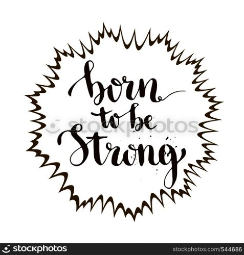 Born to be strong. Inspirational and motivation calligraphic card. Vector lettering.. Born to be strong. Inspirational and motivation calligraphic card. Vector lettering